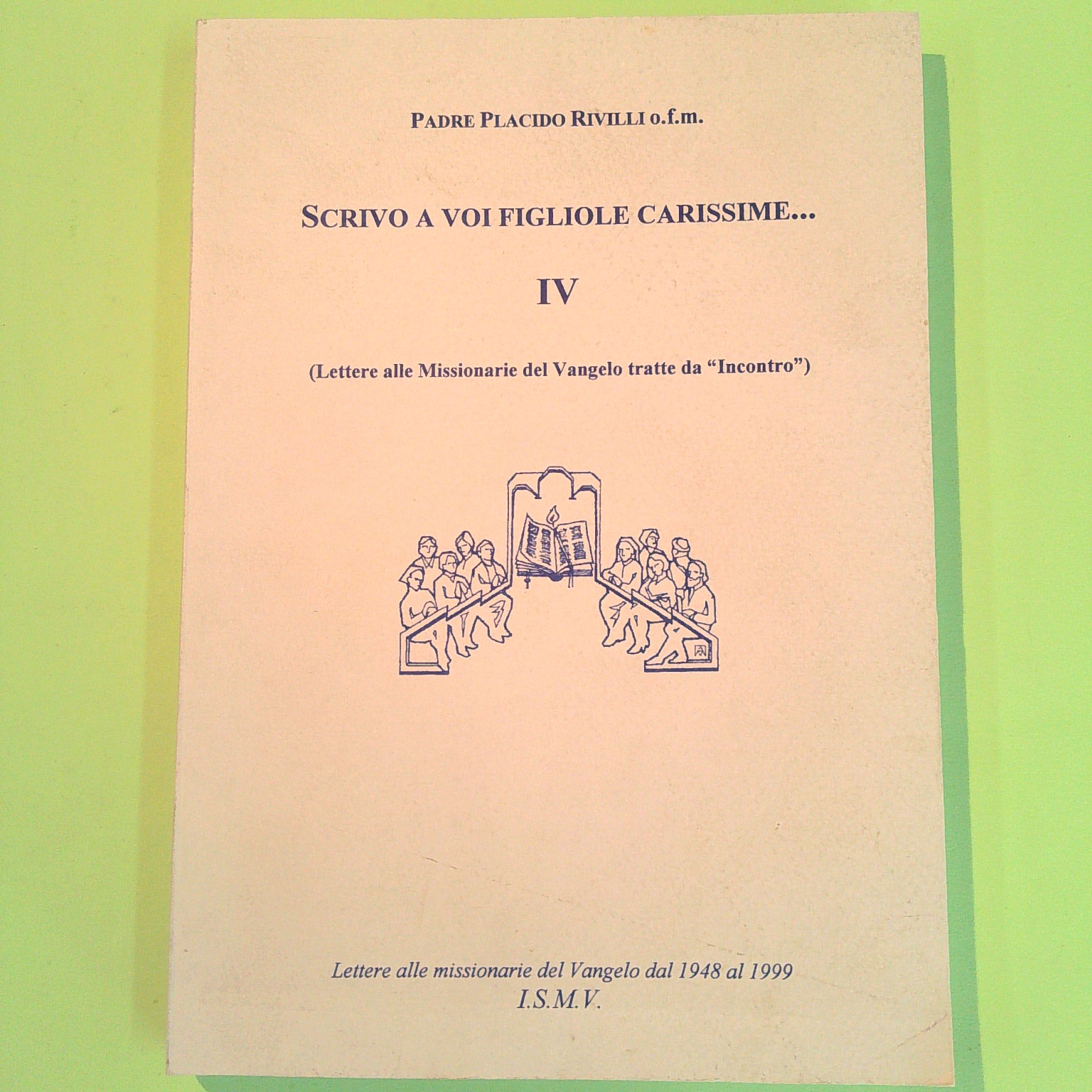 SCRIVO A VOI FIGLIOLE CARISSIME IV