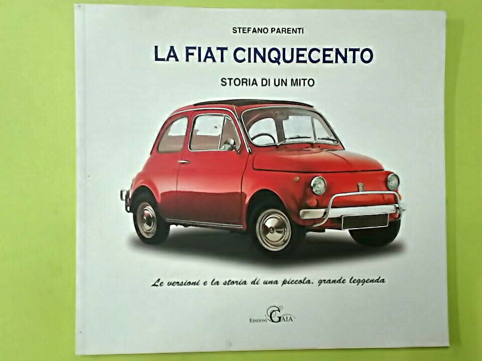 LA FIAT CINQUECENTO STORIA DI UN MITO STEFANO PARENTI EDIZIONI GAIA